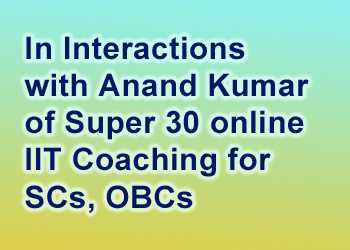 In Interactions with Anand Kumar of Super 30 online IIT Coaching for SCs, OBCs