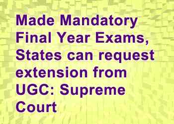 Made Mandatory Final Year Exams States can request extension from UGC Supreme Court
